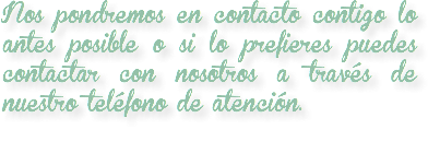 Nos pondremos en contacto contigo lo antes posible o si lo prefieres puedes contactar con nosotros a través de nuestro teléfono de atención.