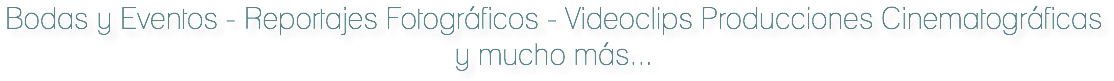 Bodas y Eventos - Reportajes Fotográficos - Videoclips Producciones Cinematográficas y mucho más...